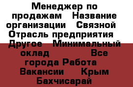 Менеджер по продажам › Название организации ­ Связной › Отрасль предприятия ­ Другое › Минимальный оклад ­ 24 000 - Все города Работа » Вакансии   . Крым,Бахчисарай